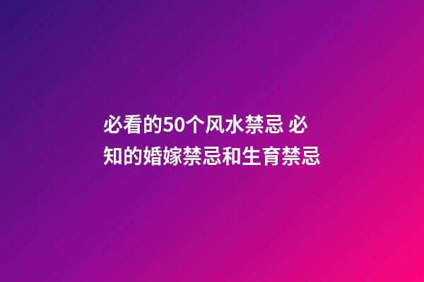 必看的50个风水禁忌 必知的婚嫁禁忌和生育禁忌